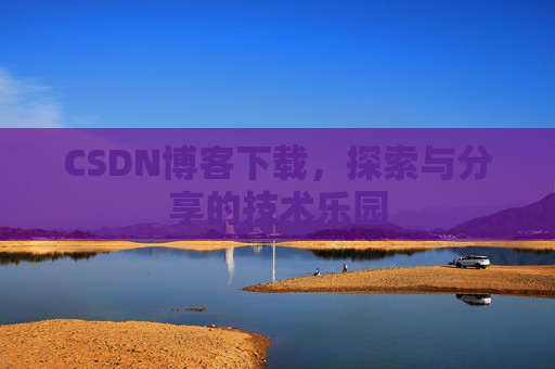 CSDN博客下载,探索与分享的技术乐园 CSDN博客下载,探索与分享的技术乐园